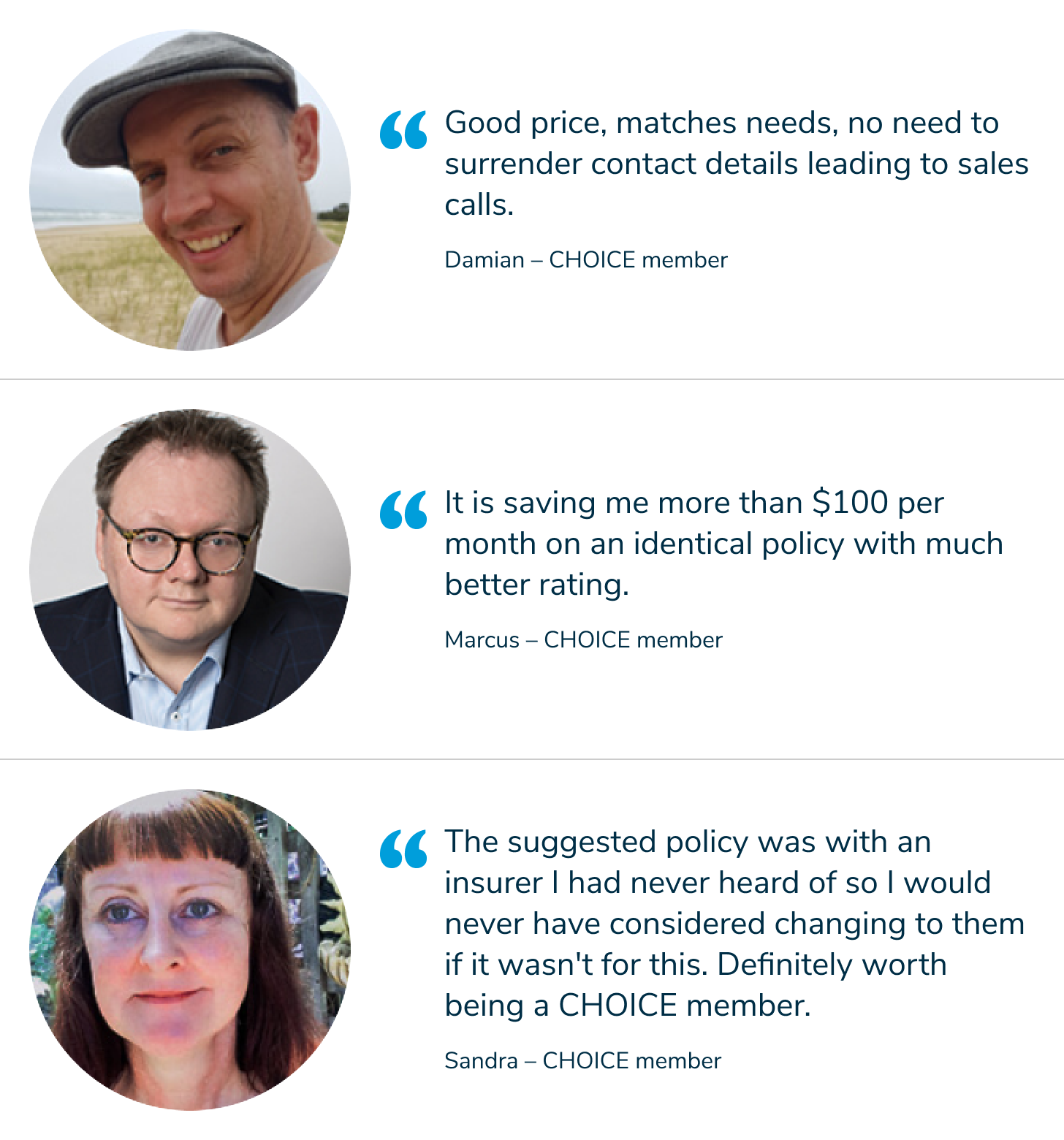 Good price, matches needs, no need to surrender contact details leading to sales calls. It is saving me more than $100 per month on an identical policy with much better rating. The suggested policy was with an insurer I had never heard of so I would never have considered changing to them if it wasn't for this. Definitely worth being a CHOICE member.